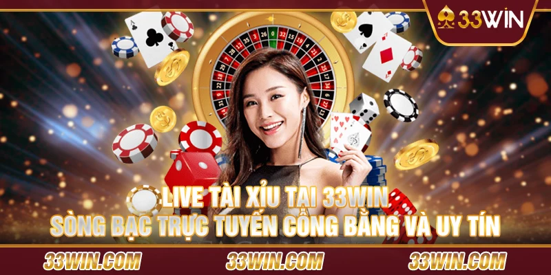 Live Tài Xỉu tại 33Win: Sòng bạc trực tuyến công bằng và uy tín