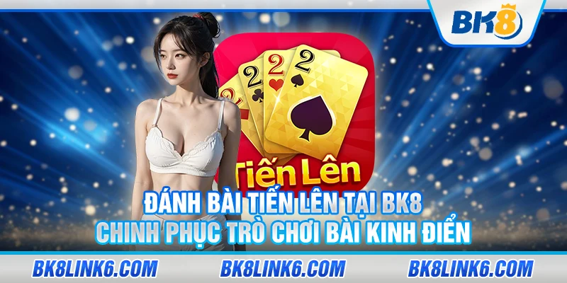 Đánh bài tiến lên tại BK8 – Chinh phục trò chơi bài kinh điển