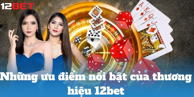 Những ưu điểm nổi bật của thương hiệu 12bet