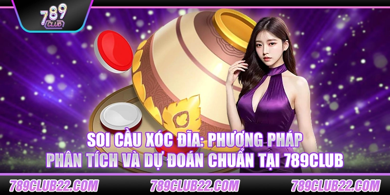 Soi cầu xóc đĩa: Phương pháp phân tích và dự đoán chuẩn tại 789Club