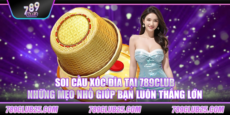 Soi cầu xóc đĩa tại 789Club – Những mẹo nhỏ giúp bạn luôn thắng lớn