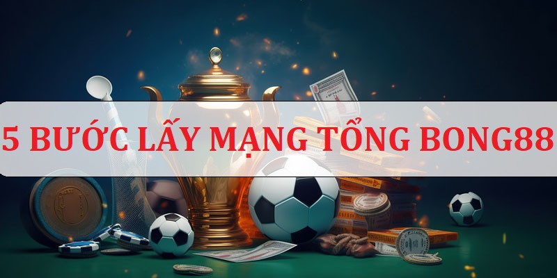 Cách lấy mạng tổng Bong88